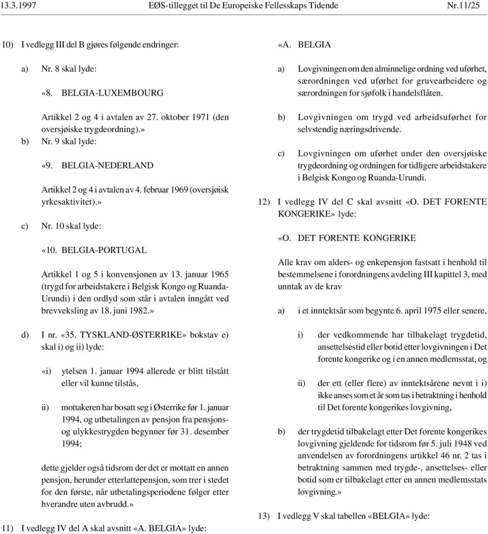 BELGIA-PORTUGAL Artikkel 1 og 5 i konvensjonen av 13. januar 1965 (trygd for arbeidstakere i Ruanda- Urundi) i den ordlyd som står i avtalen inngått ved brevveksling av 18. juni 1982.» d) I nr. «35.
