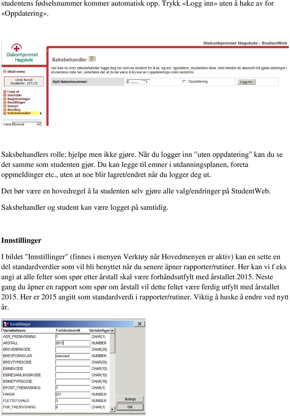 Det bør være en hovedregel å la studenten selv gjøre alle valg/endringer på StudentWeb. Saksbehandler og student kan være logget på samtidig.