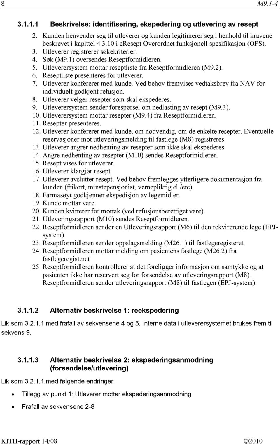 Utleverer konfererer med kunde. Ved behov fremvises vedtaksbrev fra NAV for individuelt godkjent refusjon. 8. Utleverer velger resepter som skal ekspederes. 9.