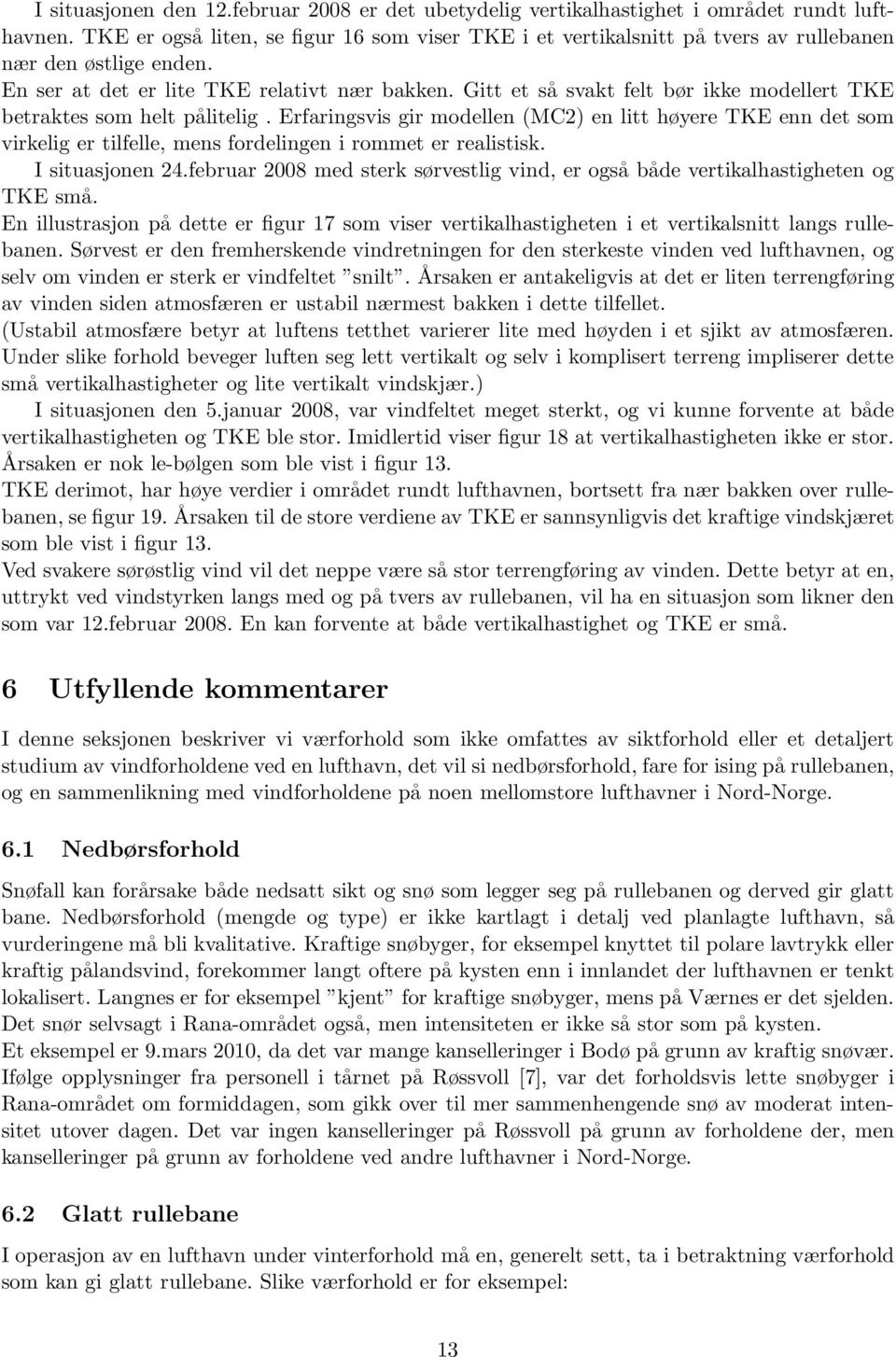 Gitt et så svakt felt bør ikke modellert TKE betraktes som helt pålitelig. Erfaringsvis gir modellen (MC2) en litt høyere TKE enn det som virkelig er tilfelle, mens fordelingen i rommet er realistisk.