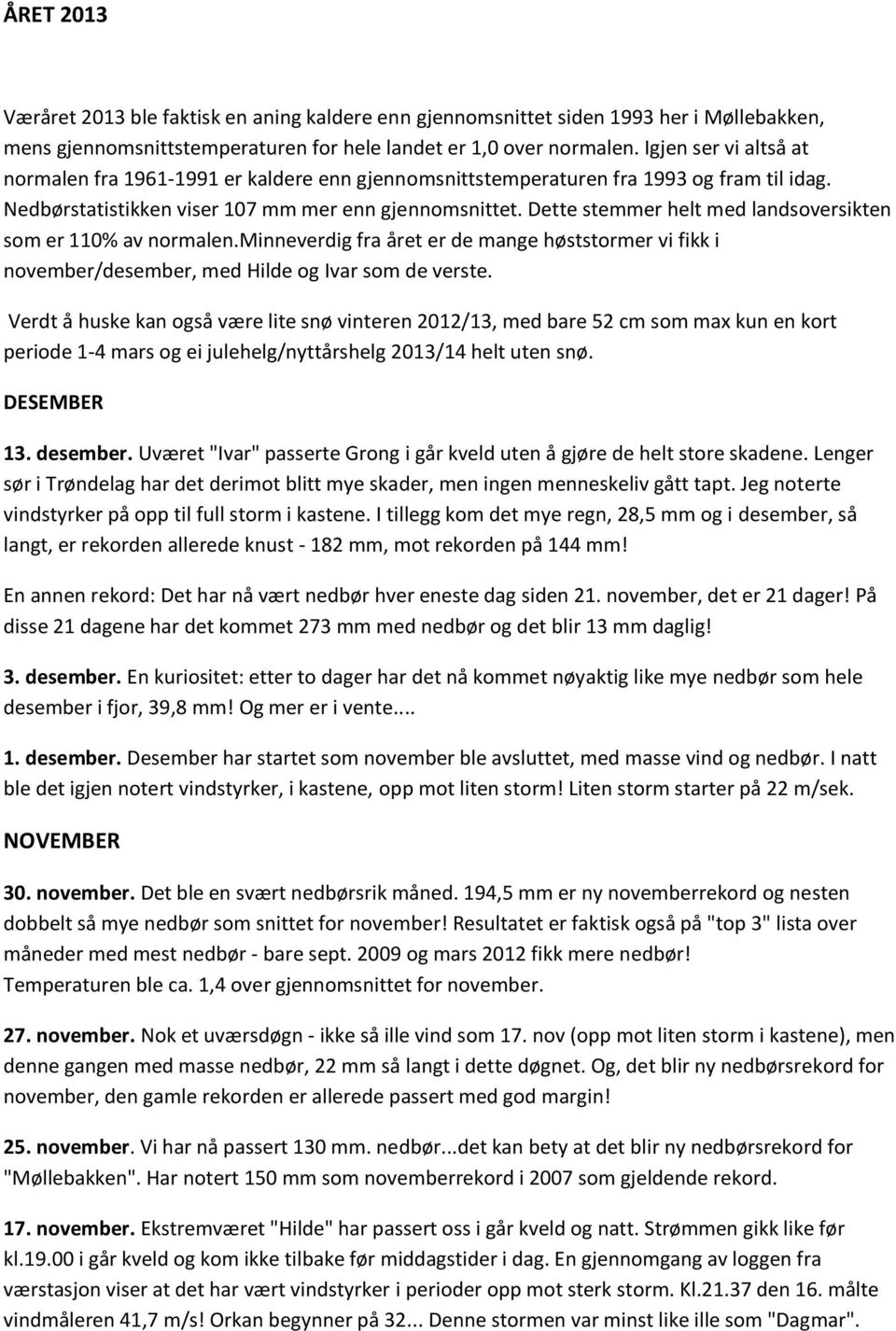 Dette stemmer helt med landsoversikten som er 110% av normalen.minneverdig fra året er de mange høststormer vi fikk i november/desember, med Hilde og Ivar som de verste.