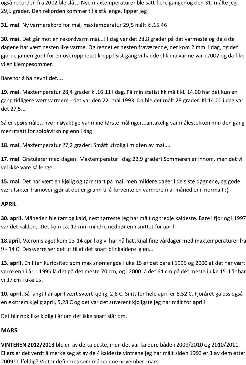 Og regnet er nesten fraværende, det kom 2 mm. i dag, og det gjorde jamen godt for en overopphetet kropp! Sist gang vi hadde slik maivarme var i 2002 og da fikk vi en kjempesommer.