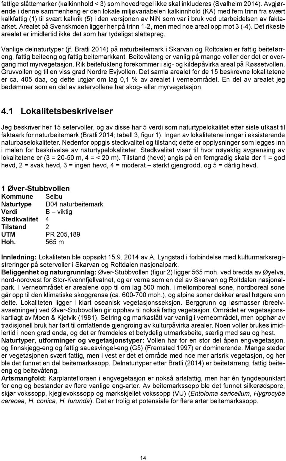 faktaarket. Arealet på Svenskmoen ligger her på trinn 1-2, men med noe areal opp mot 3 (-4). Det rikeste arealet er imidlertid ikke det som har tydeligst slåttepreg. Vanlige delnaturtyper (jf.