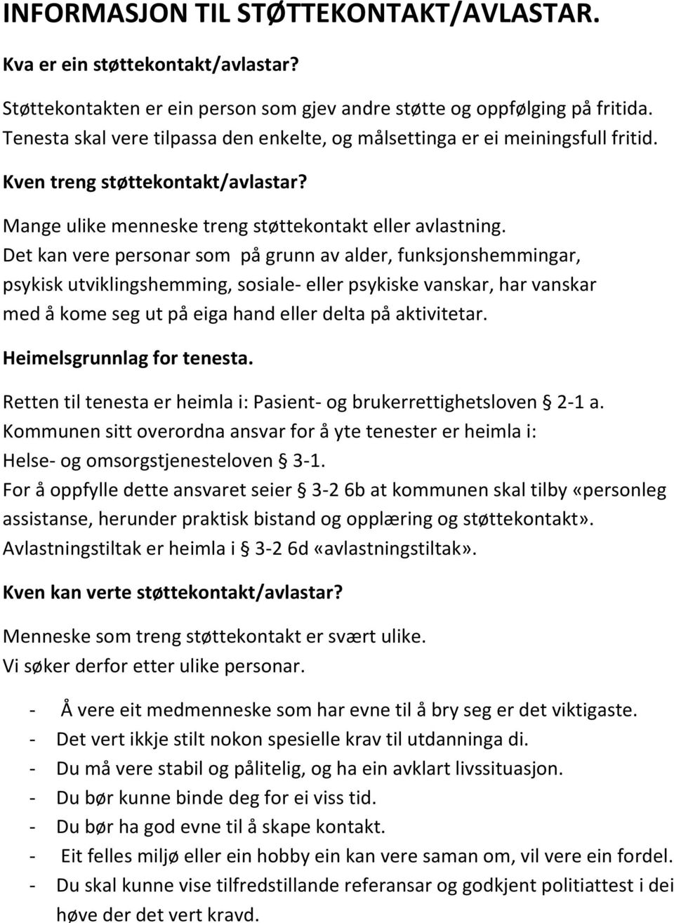 Det kan vere personar som på grunn av alder, funksjonshemmingar, psykisk utviklingshemming, sosiale- eller psykiske vanskar, har vanskar med å kome seg ut på eiga hand eller delta på aktivitetar.