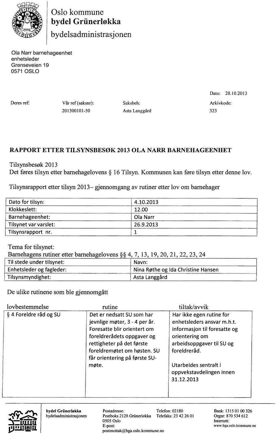 Tilsyn. Kommunen kan føre tilsyn etter denne lov. Tilsynsrapport etter tilsyn 2013 gjennomgang av rutiner etter lov om barnehager Dato for tilsyn: 4.10.2013 Klokkeslett: 12.