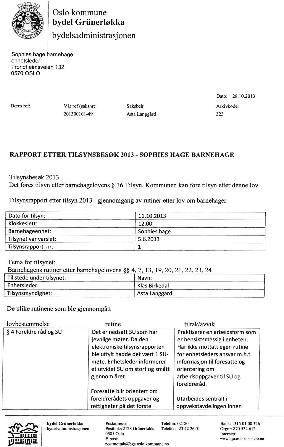 Tilsyn. Kommunen kan føre tilsyn etter denne lov. Tilsynsrapport etter tilsyn 2013 gjennomgang av rutiner etter lov om barnehager Dato for tilsyn: 11.10.2013 Klokkeslett: 12.