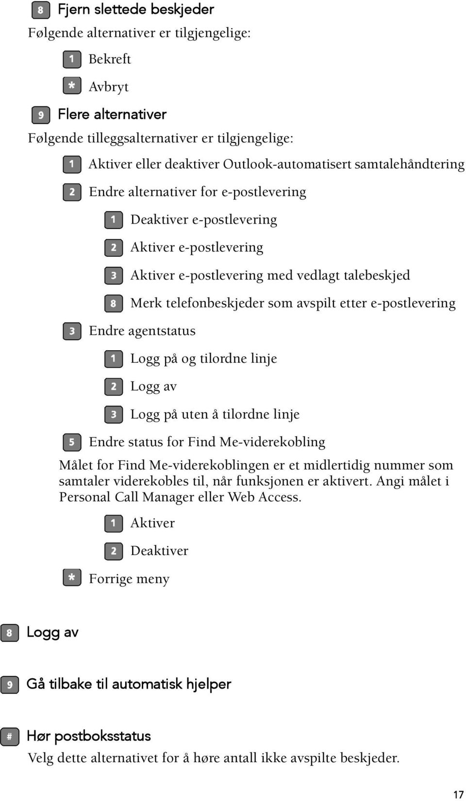 e-postlevering Endre agentstatus Logg på og tilordne linje Logg av Logg på uten å tilordne linje Endre status for Find Me-viderekobling Målet for Find Me-viderekoblingen er et midlertidig nummer som