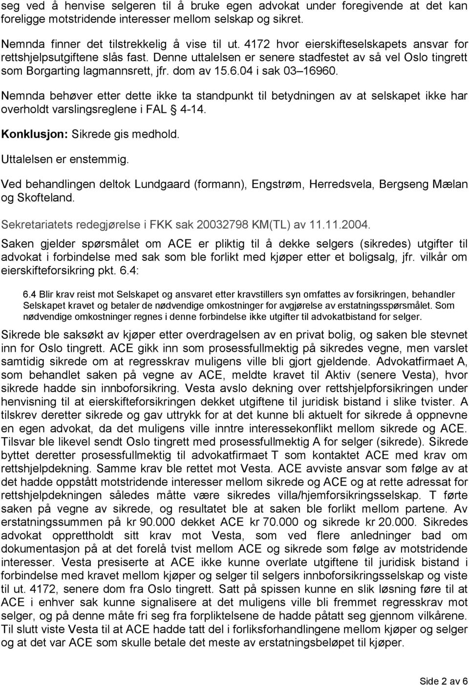 Nemnda behøver etter dette ikke ta standpunkt til betydningen av at selskapet ikke har overholdt varslingsreglene i FAL 4-14. Konklusjon: Sikrede gis medhold. Uttalelsen er enstemmig.