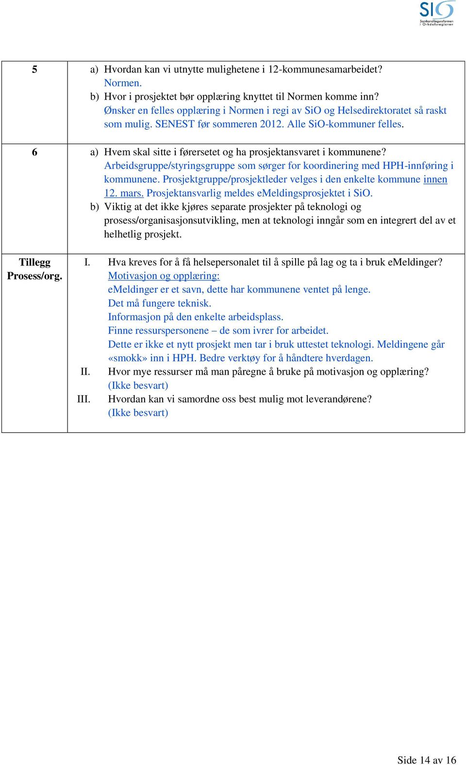 6 a) Hvem skal sitte i førersetet og ha prosjektansvaret i kommunene? Arbeidsgruppe/styringsgruppe som sørger for koordinering med HPH-innføring i kommunene.