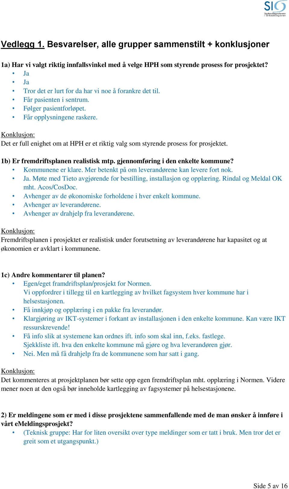 Det er full enighet om at HPH er et riktig valg som styrende prosess for prosjektet. 1b) Er fremdriftsplanen realistisk mtp. gjennomføring i den enkelte kommune? Kommunene er klare.