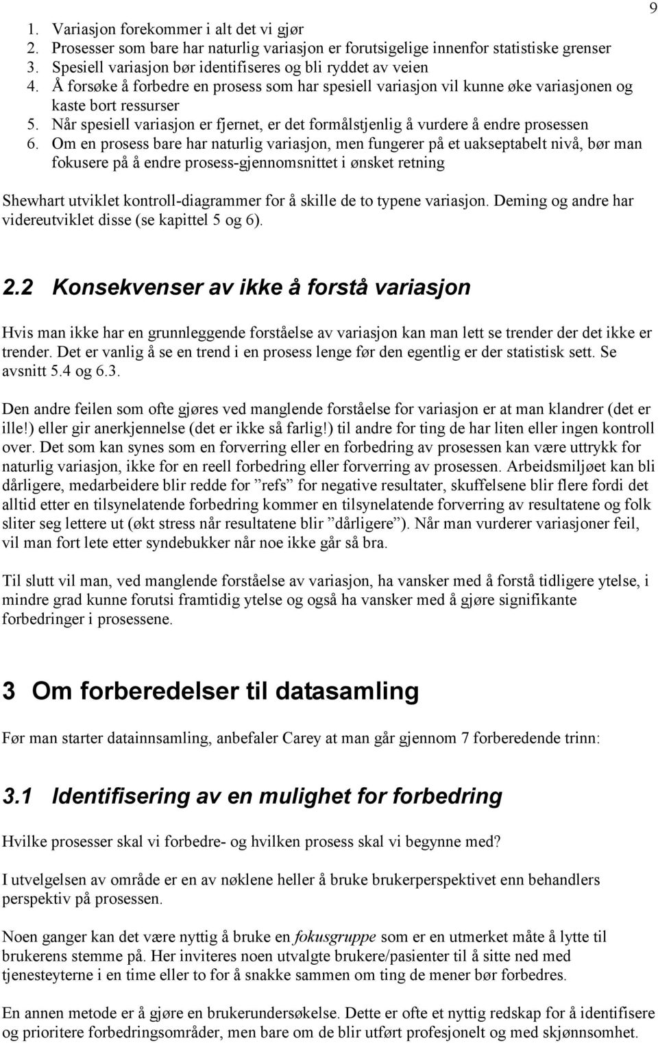 Om en prosess bare har naturlig variasjon, men fungerer på et uakseptabelt nivå, bør man fokusere på å endre prosess-gjennomsnittet i ønsket retning Shewhart utviklet kontroll-diagrammer for å skille