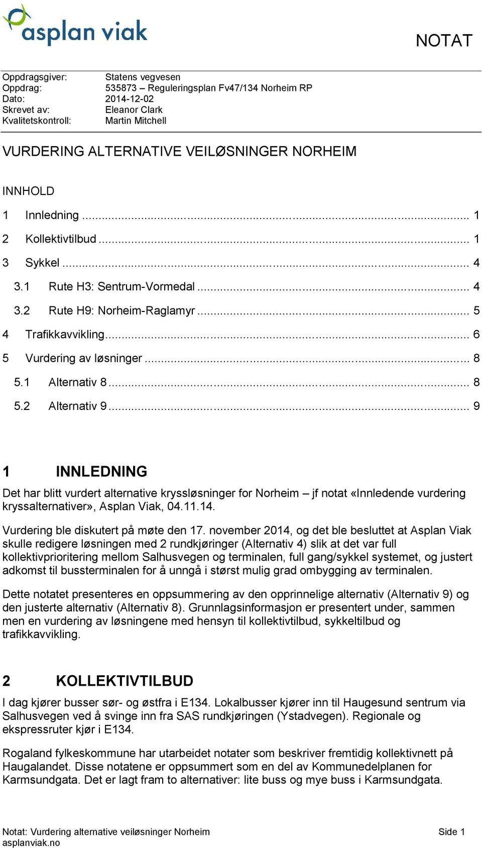 1 Alternativ 8... 8 5.2 Alternativ 9... 9 1 INNLEDNING Det har blitt vurdert alternative kryssløsninger for Norheim jf notat «Innledende vurdering kryssalternativer», Asplan Viak, 04.11.14.