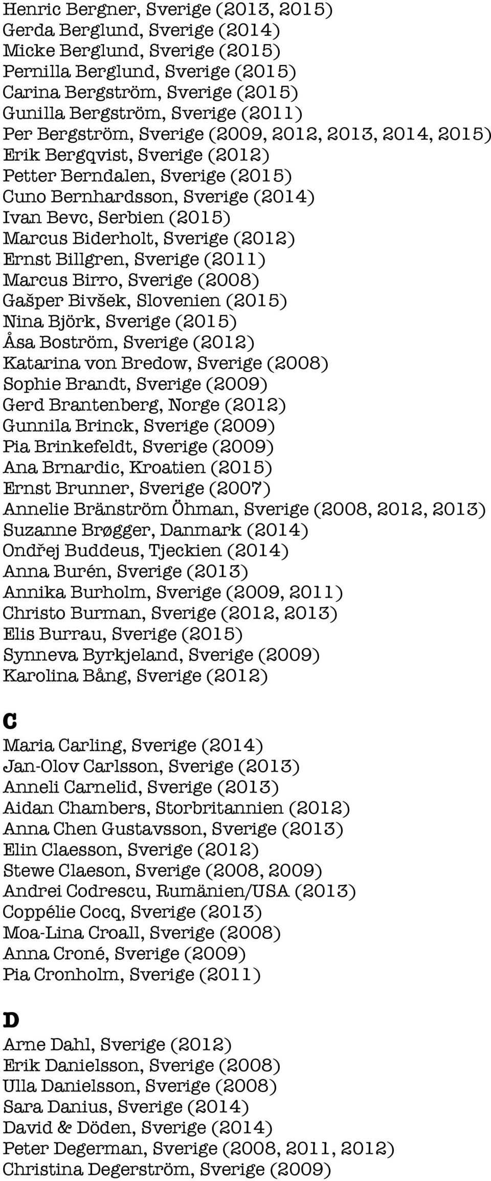 Sverige (2012) Ernst Billgren, Sverige (2011) Marcus Birro, Sverige (2008) Gašper Bivšek, Slovenien (2015) Nina Björk, Sverige (2015) Åsa Boström, Sverige (2012) Katarina von Bredow, Sverige (2008)