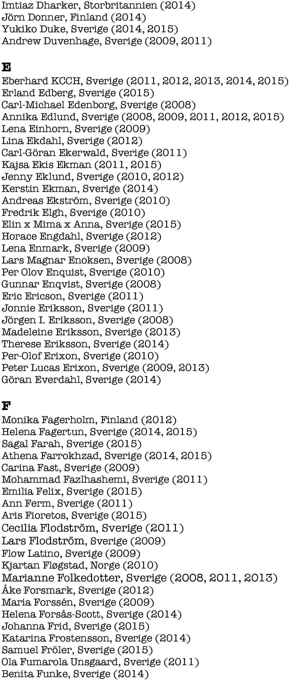 Sverige (2011) Kajsa Ekis Ekman (2011, 2015) Jenny Eklund, Sverige (2010, 2012) Kerstin Ekman, Sverige (2014) Andreas Ekström, Sverige (2010) Fredrik Elgh, Sverige (2010) Elin x Mima x Anna, Sverige
