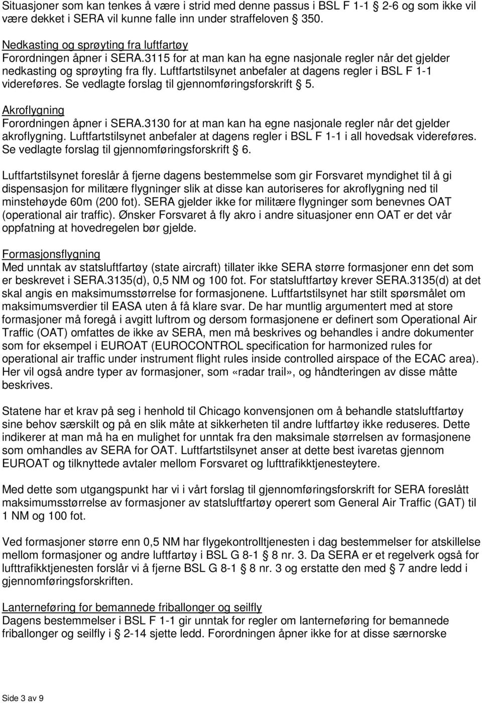 Luftfartstilsynet anbefaler at dagens regler i BSL F 1-1 videreføres. Se vedlagte forslag til gjennomføringsforskrift 5. Akroflygning Forordningen åpner i SERA.