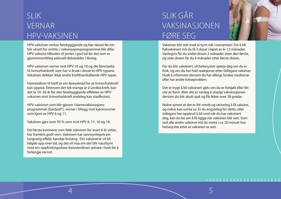 HPV-vaksinen vernar mot HPV 16 og 18 og dei førestadia til livmorhalskreft som har si årsak i desse to HPV-typane. Vaksinen dekkjer ikkje andre kreftframkallande HPV-typar.