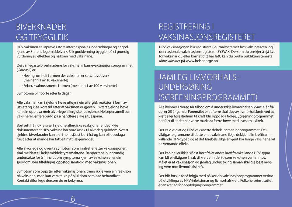 Dei vanlegaste biverknadene for vaksinen i barnevaksinasjonsprogrammet (Gardasil) er: Heving, ømheit i armen der vaksinen er sett, hovudverk (meir enn 1 av 10 vaksinerte) Feber, kvalme, smerte i