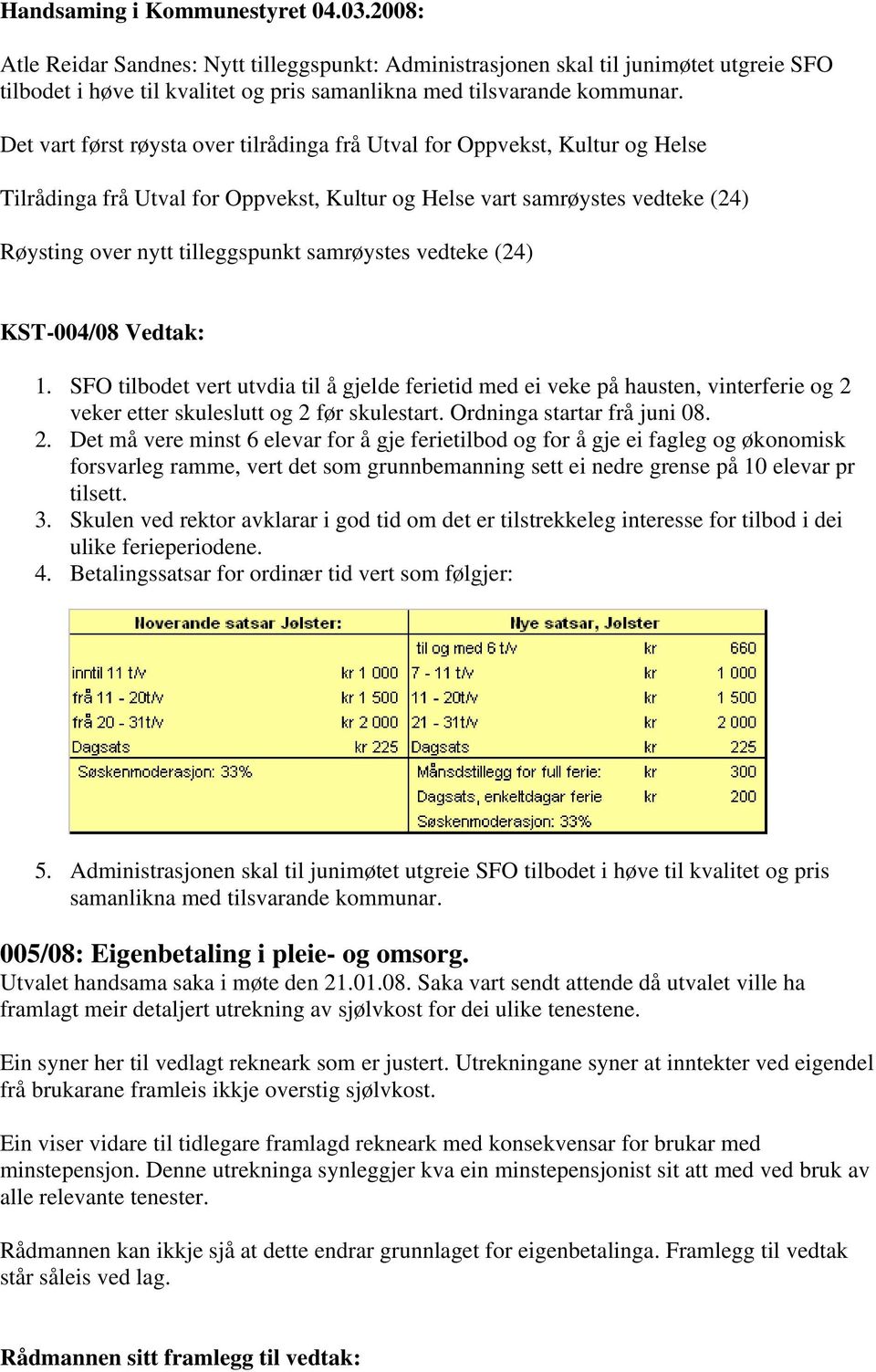 Det vart først røysta over tilrådinga frå Utval for Oppvekst, Kultur og Helse Tilrådinga frå Utval for Oppvekst, Kultur og Helse vart samrøystes vedteke (24) Røysting over nytt tilleggspunkt