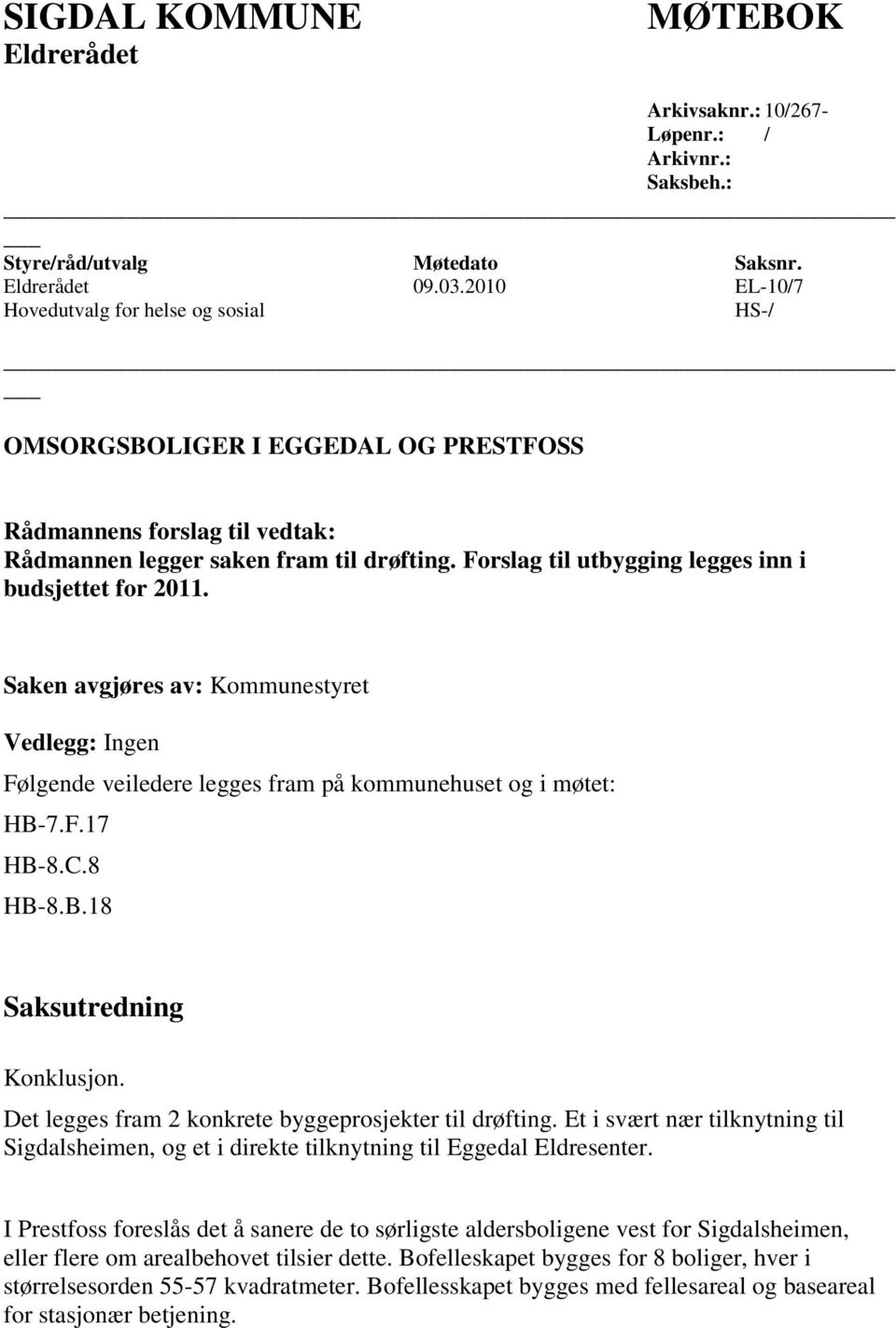 Forslag til utbygging legges inn i budsjettet for 2011. Saken avgjøres av: Kommunestyret Vedlegg: Ingen Følgende veiledere legges fram på kommunehuset og i møtet: HB-7.F.17 HB-8.C.8 HB-8.B.18 Saksutredning Konklusjon.