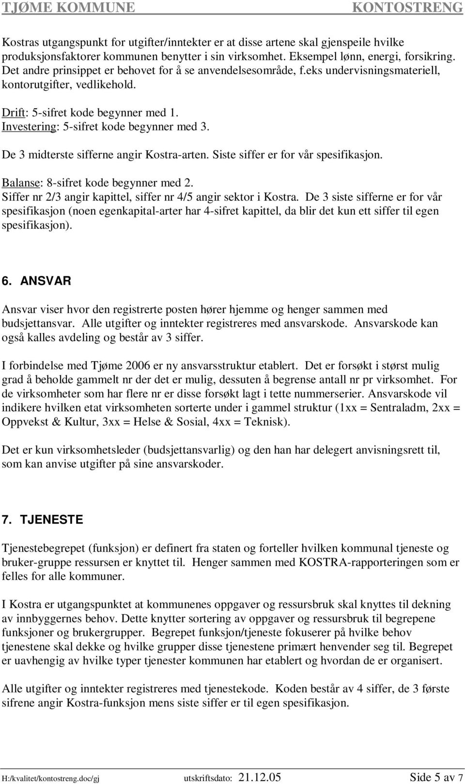 De 3 midterste sifferne angir Kostra-arten. Siste siffer er for vår spesifikasjon. Balanse: 8-sifret kode begynner med 2. Siffer nr 2/3 angir kapittel, siffer nr 4/5 angir sektor i Kostra.