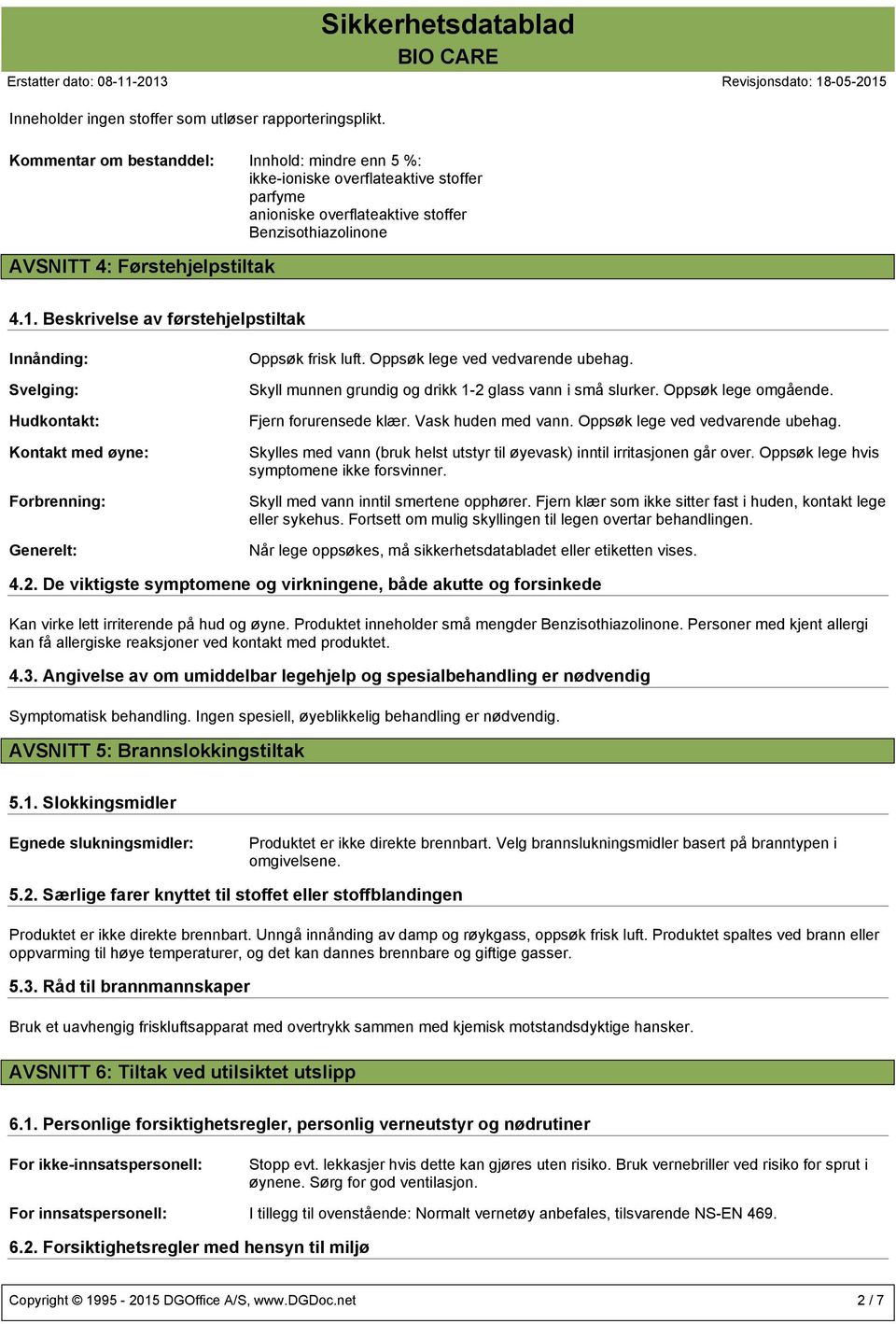 Beskrivelse av førstehjelpstiltak Innånding: Svelging: Hudkontakt: Kontakt med øyne: Forbrenning: Generelt: Oppsøk frisk luft. Oppsøk lege ved vedvarende ubehag.