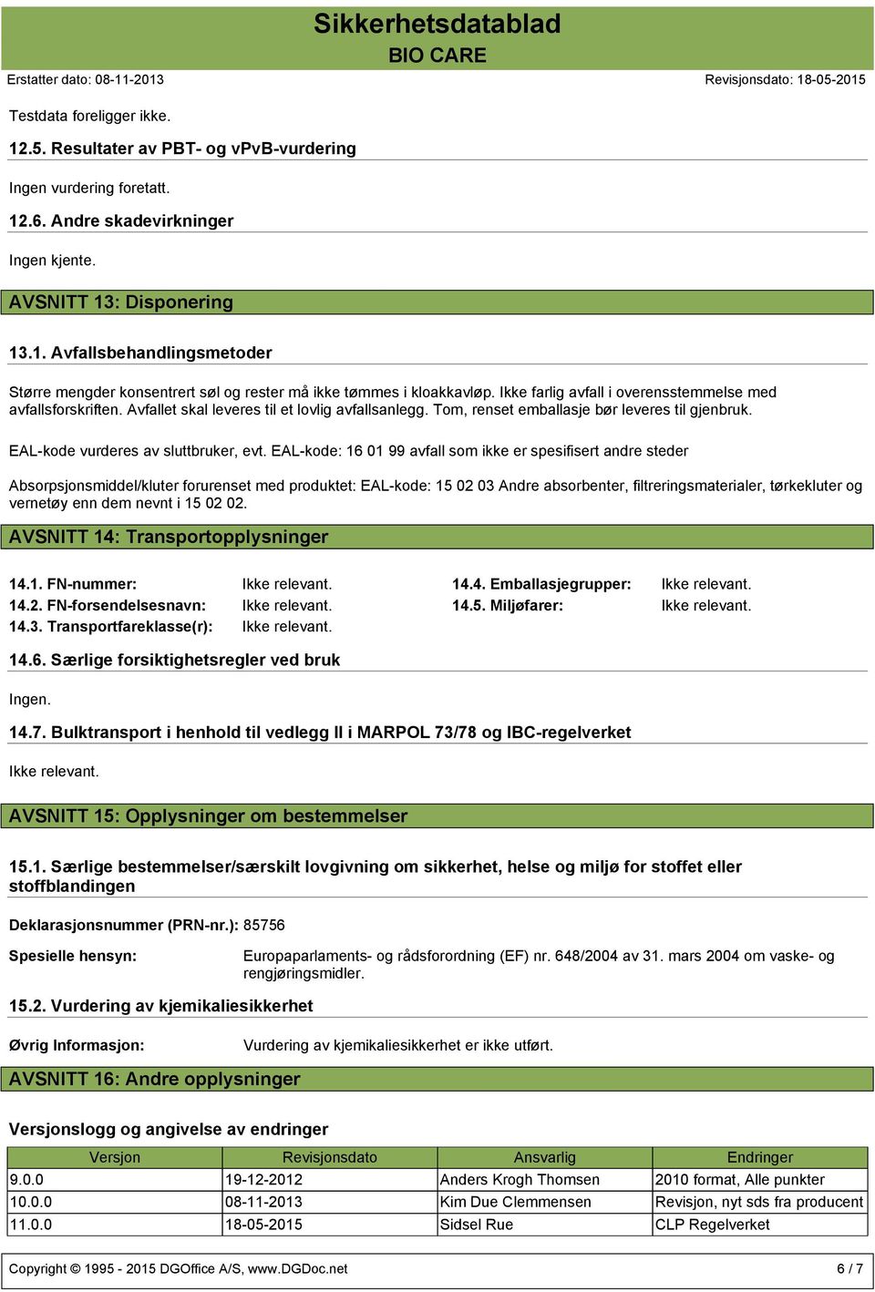 EAL-kode: 16 01 99 avfall som ikke er spesifisert andre steder Absorpsjonsmiddel/kluter forurenset med produktet: EAL-kode: 15 02 03 Andre absorbenter, filtreringsmaterialer, tørkekluter og vernetøy