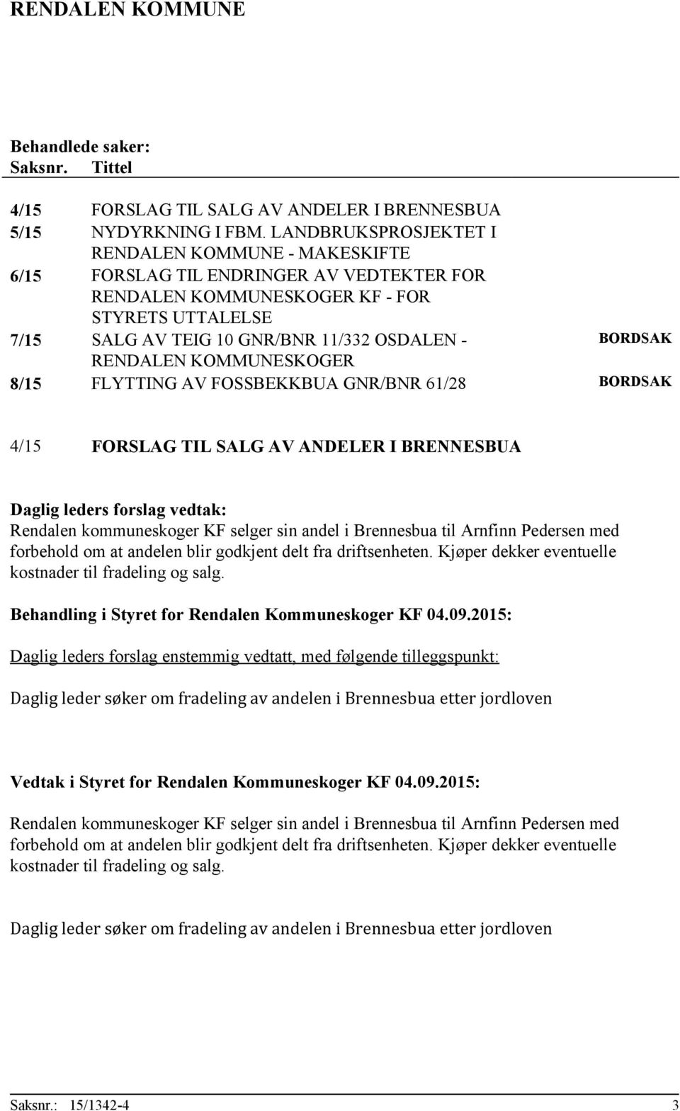 RENDALEN KOMMUNESKOGER 8/15 FLYTTING AV FOSSBEKKBUA GNR/BNR 61/28 BORDSAK 4/15 FORSLAG TIL SALG AV ANDELER I BRENNESBUA Daglig leders forslag vedtak: Rendalen kommuneskoger KF selger sin andel i