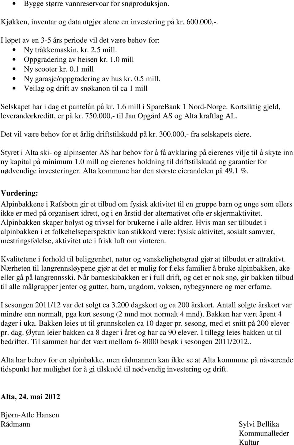 Kortsiktig gjeld, leverandørkreditt, er på kr. 750.000,- til Jan Opgård AS og Alta kraftlag AL. Det vil være behov for et årlig driftstilskudd på kr. 300.000,- fra selskapets eiere.