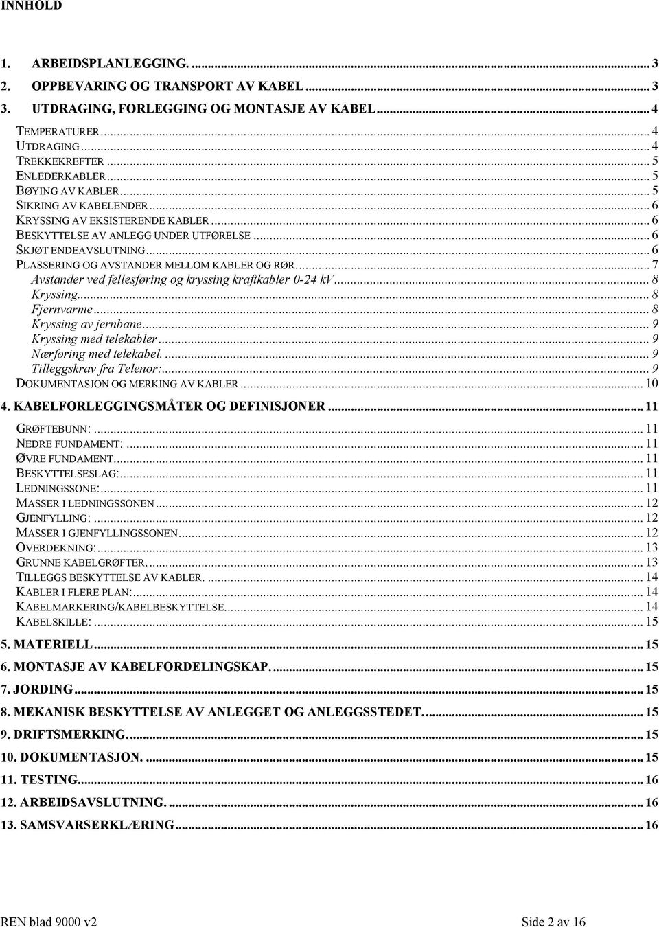 .. 6 PLASSERING OG AVSTANDER MELLOM KABLER OG RØR... 7 Avstander ved fellesføring og kryssing kraftkabler 0-24 kv... 8 Kryssing... 8 Fjernvarme... 8 Kryssing av jernbane... 9 Kryssing med telekabler.