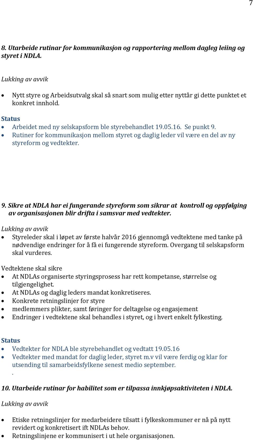 Rutiner for kommunikasjon mellom styret og daglig leder vil være en del av ny styreform og vedtekter. 9.