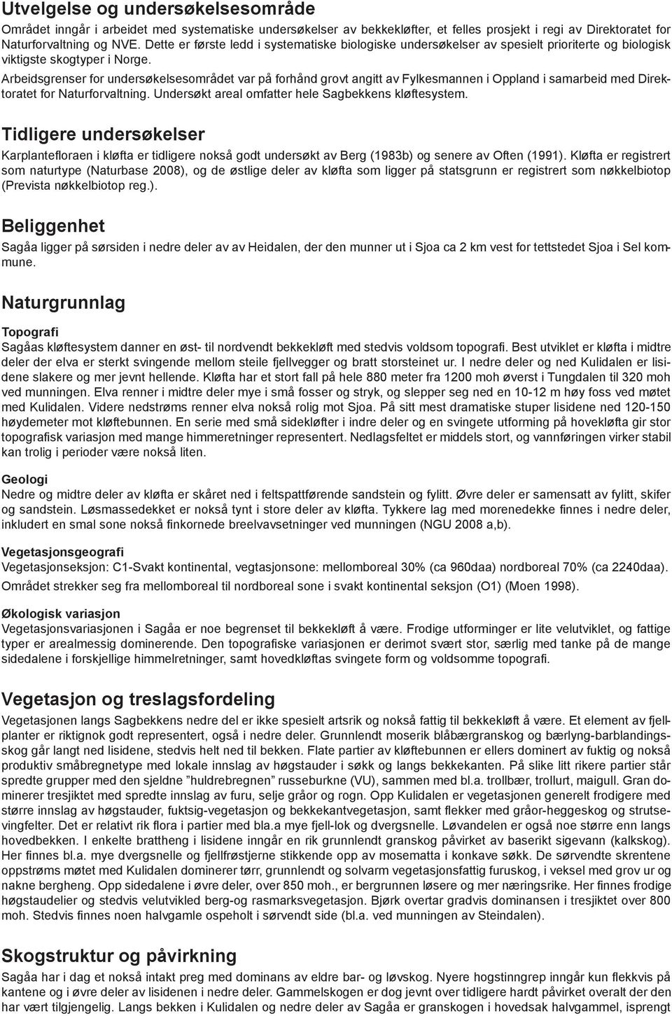 Arbeidsgrenser for undersøkelsesområdet var på forhånd grovt angitt av Fylkesmannen i Oppland i samarbeid med Direktoratet for Naturforvaltning. Undersøkt areal omfatter hele Sagbekkens kløftesystem.