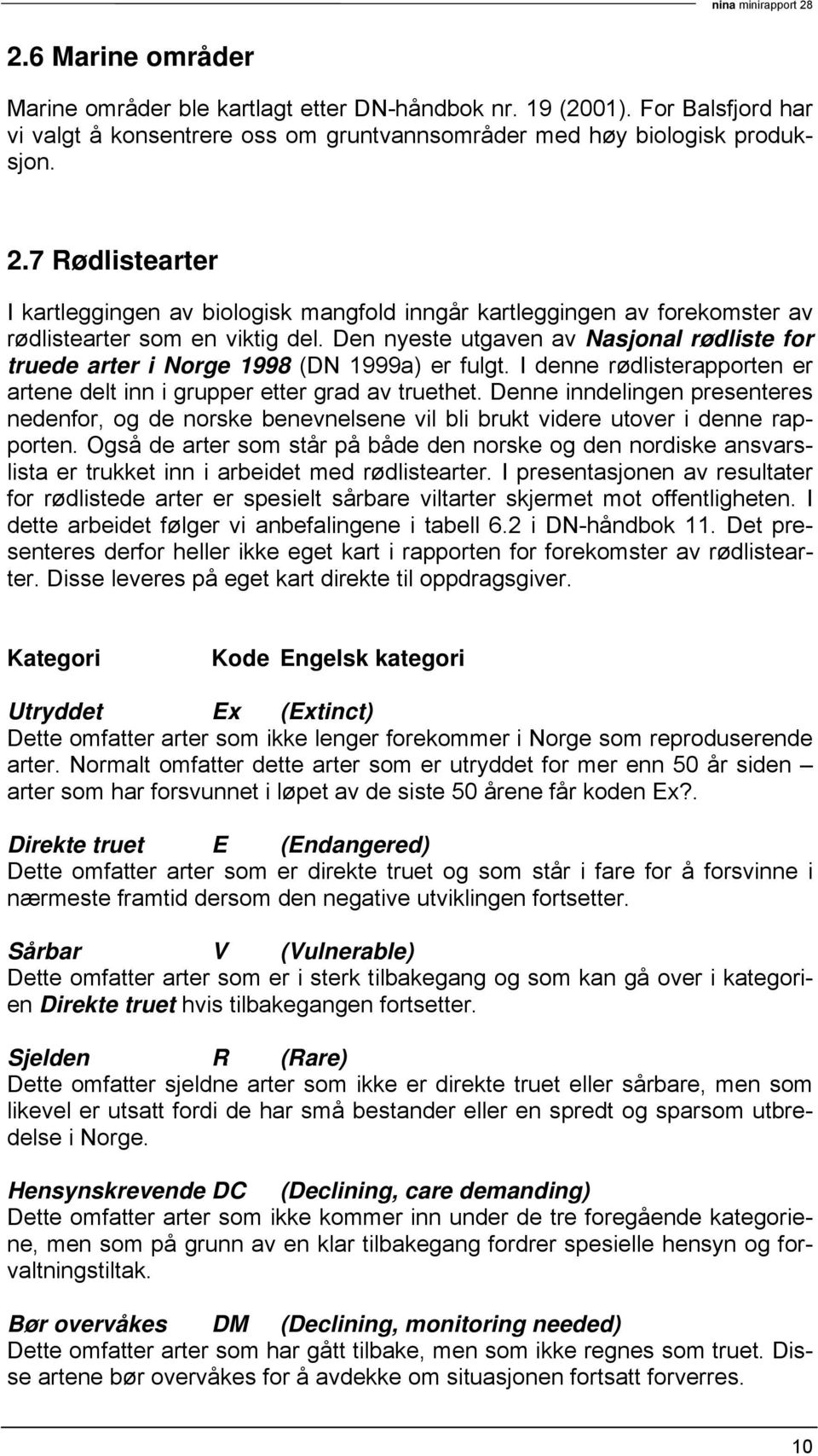 Den nyeste utgaven av Nasjonal rødliste for truede arter i Norge 1998 (DN 1999a) er fulgt. I denne rødlisterapporten er artene delt inn i grupper etter grad av truethet.