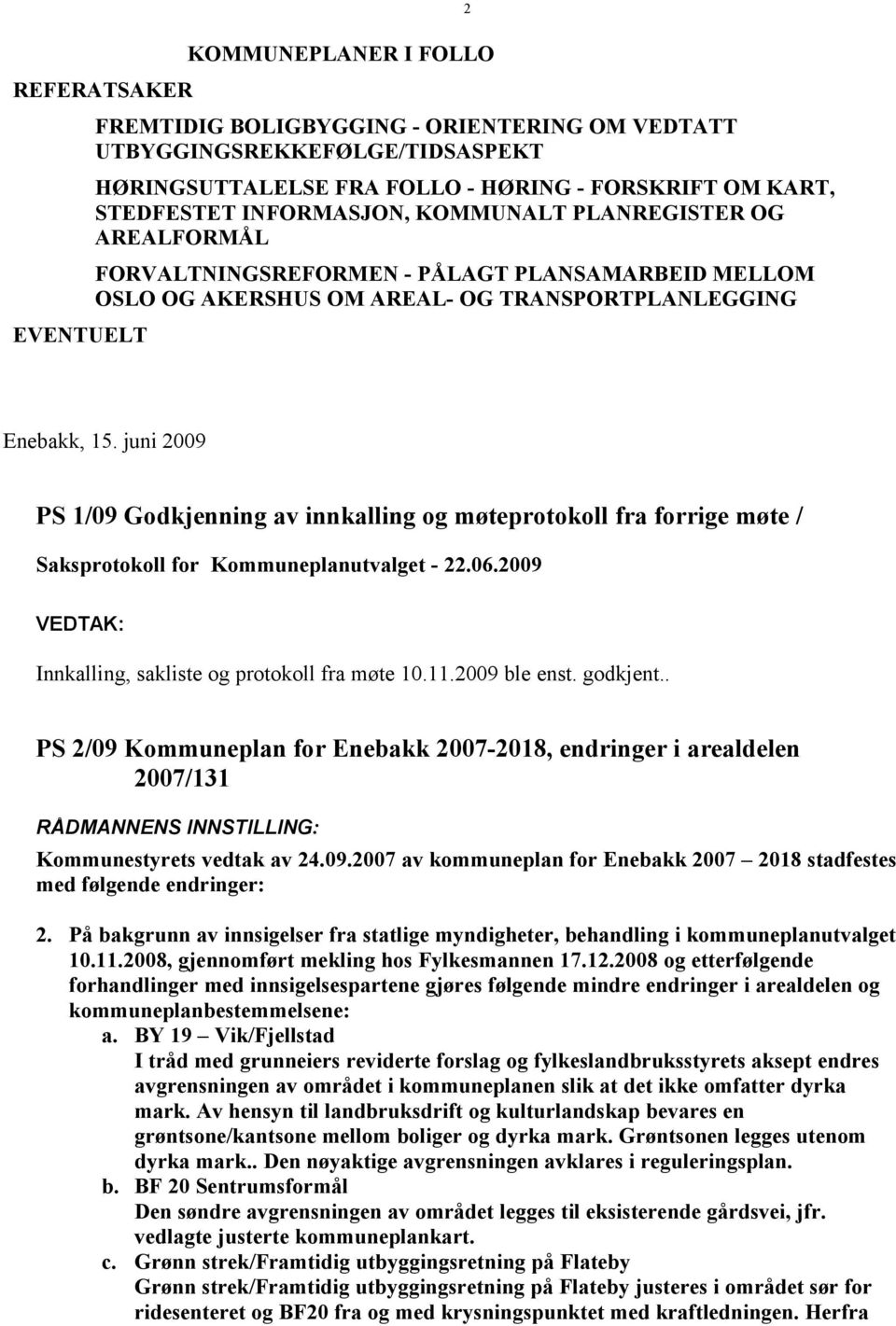 juni 2009 PS 1/09 Godkjenning av innkalling og møteprotokoll fra forrige møte / Innkalling, sakliste og protokoll fra møte 10.11.2009 ble enst. godkjent.