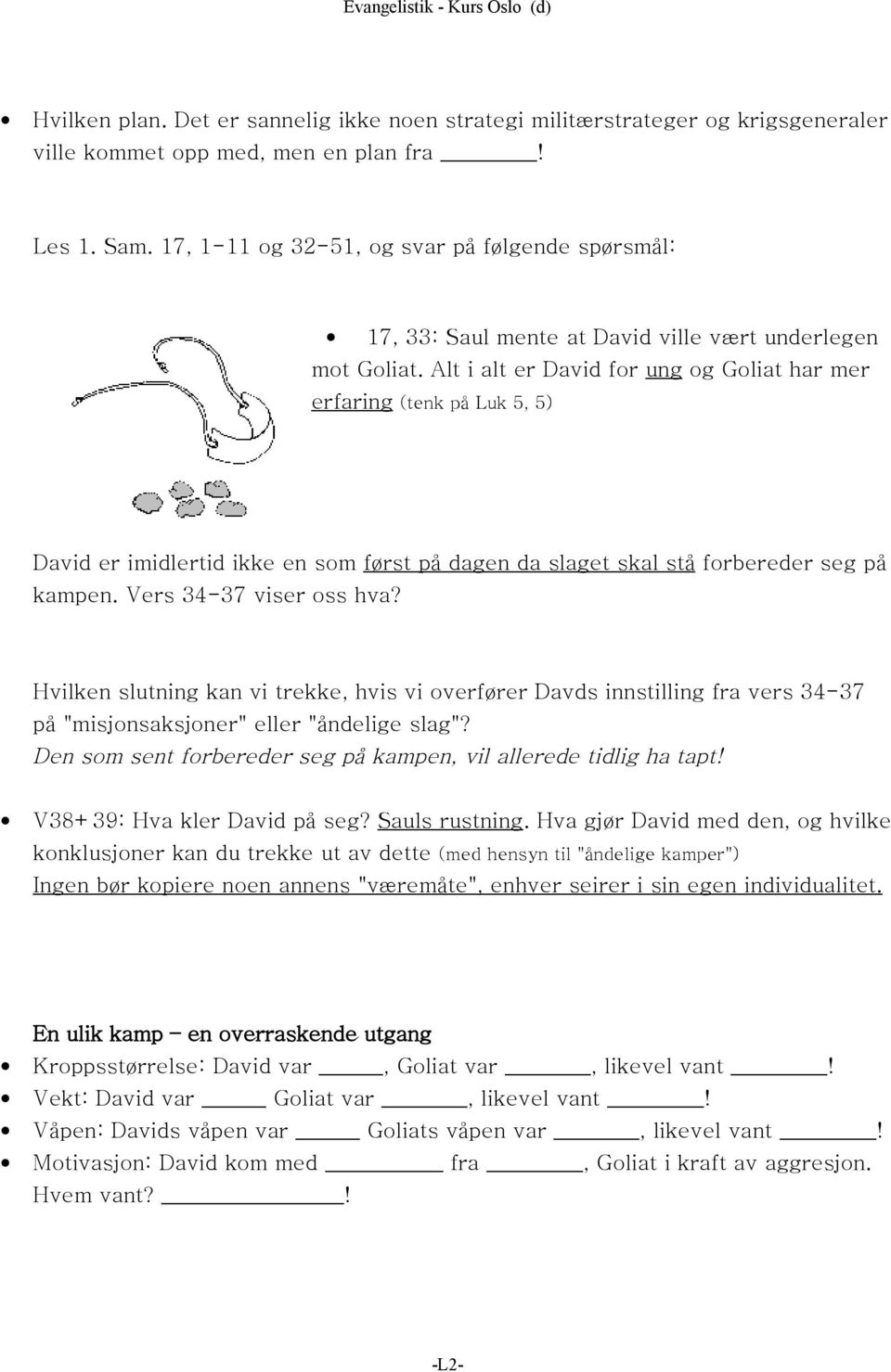 Alt i alt er David for ung og Goliat har mer erfaring (tenk på Luk 5, 5) David er imidlertid ikke en som først på dagen da slaget skal stå forbereder seg på kampen. Vers 34-37 viser oss hva?