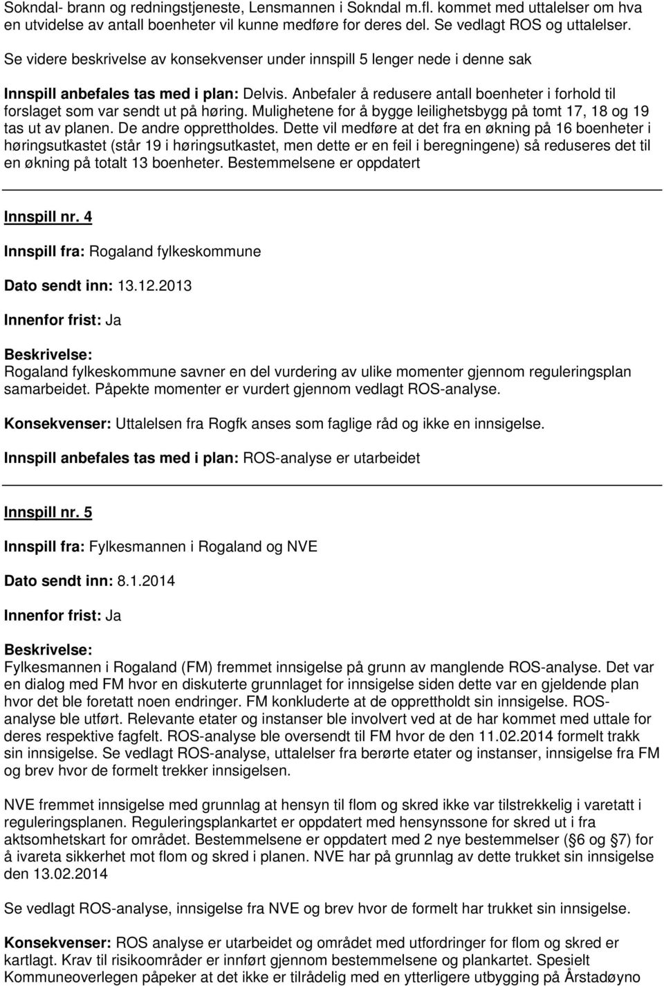 Anbefaler å redusere antall boenheter i forhold til forslaget som var sendt ut på høring. Mulighetene for å bygge leilighetsbygg på tomt 17, 18 og 19 tas ut av planen. De andre opprettholdes.