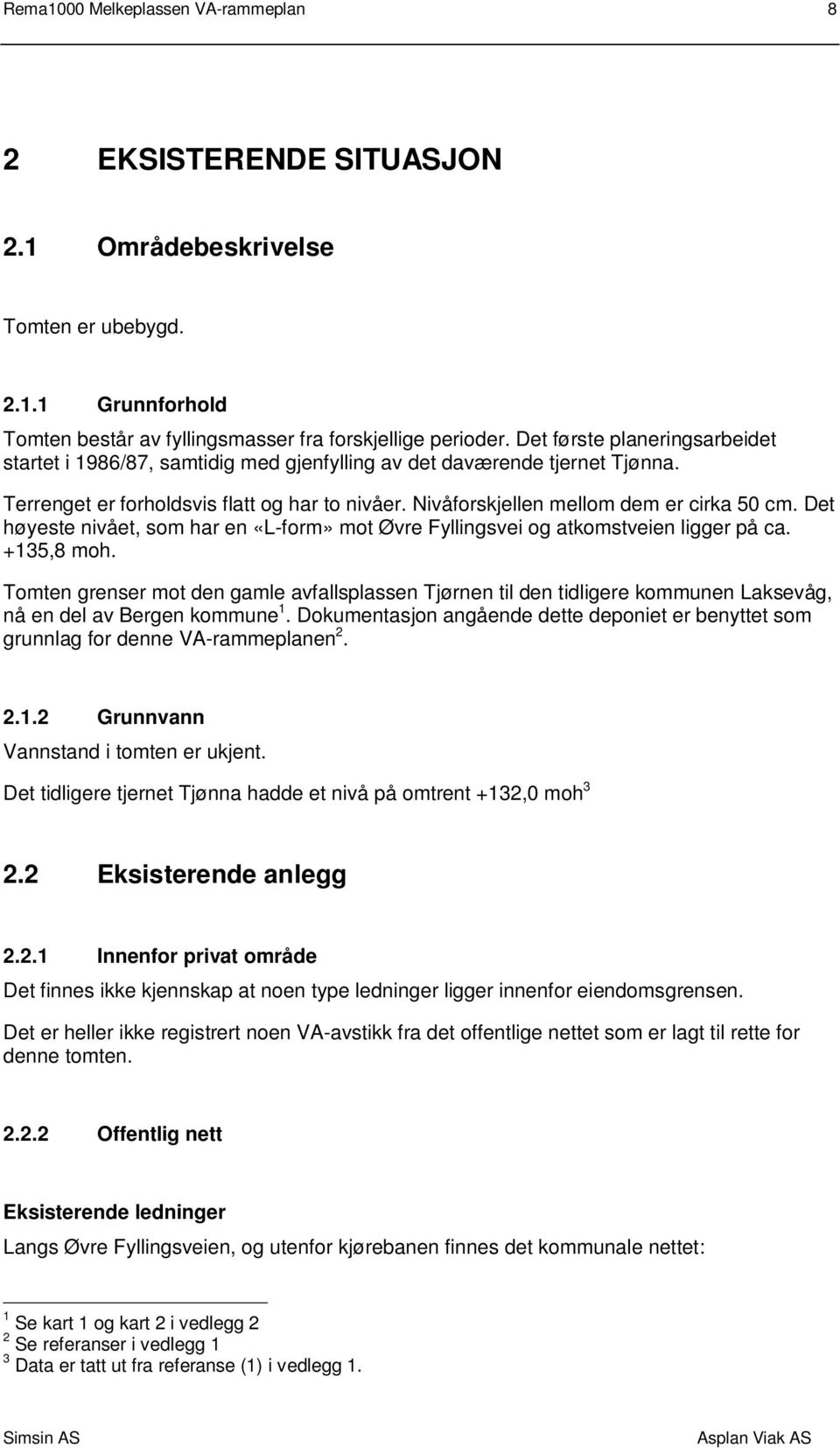 Det høyeste nivået, som har en «L-form» mot Øvre Fyllingsvei og atkomstveien ligger på ca. +135,8 moh.