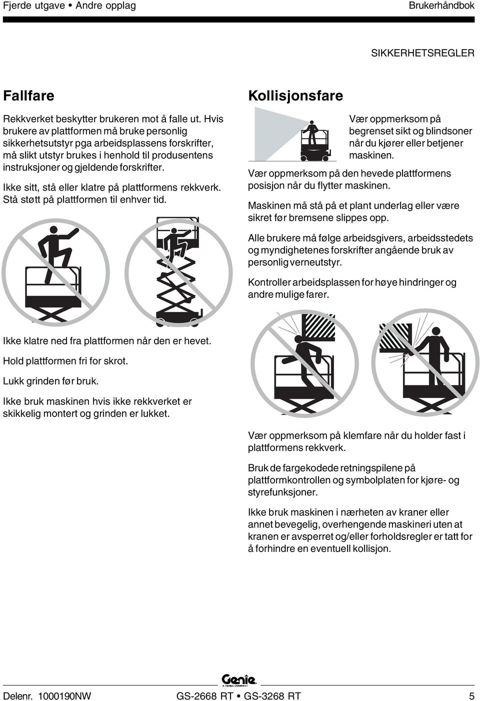 Ikke sitt, stå eller klatre på plattformens rekkverk. Stå støtt på plattformen til enhver tid. Kollisjonsfare Vær oppmerksom på begrenset sikt og blindsoner når du kjører eller betjener maskinen.