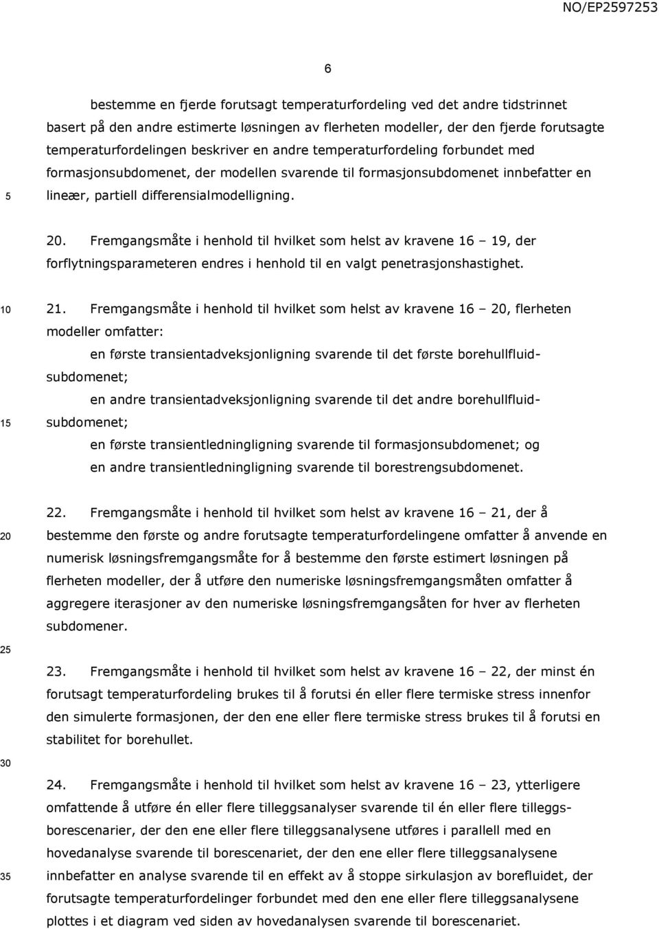 . Fremgangsmåte i henhold til hvilket som helst av kravene 16 19, der forflytningsparameteren endres i henhold til en valgt penetrasjonshastighet. 1 21.