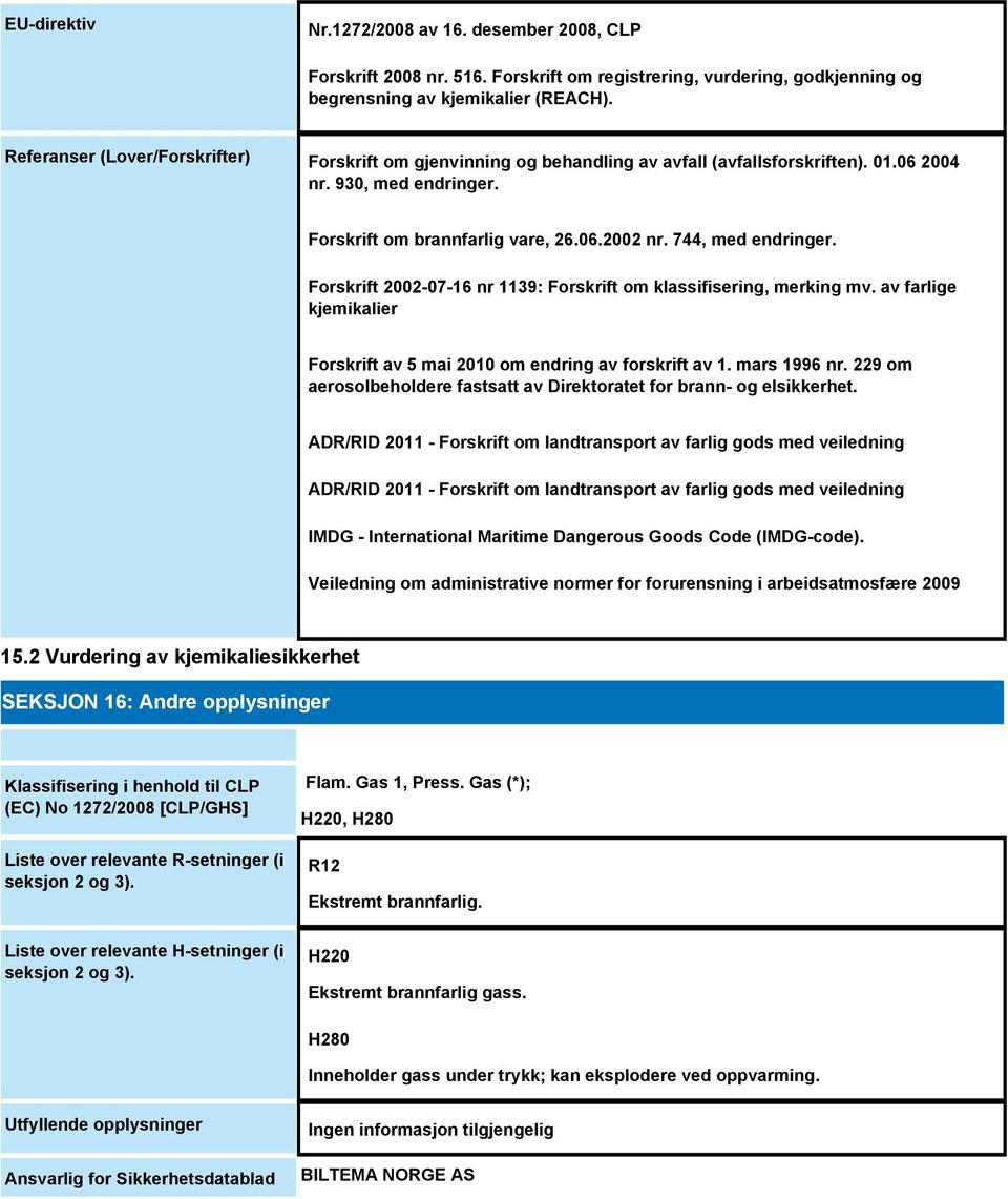 744, med endringer. Forskrift 2002-07-16 nr 1139: Forskrift om klassifisering, merking mv. av farlige kjemikalier Forskrift av 5 mai 2010 om endring av forskrift av 1. mars 1996 nr.