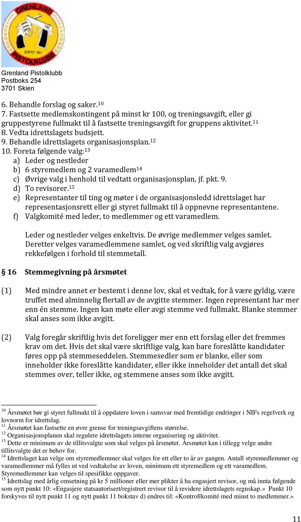 Foreta følgende valg: 13 a) Leder og nestleder b) 6 styremedlem og 2 varamedlem 14 c) Øvrige valg i henhold til vedtatt organisasjonsplan, jf. pkt. 9. d) To revisorer.