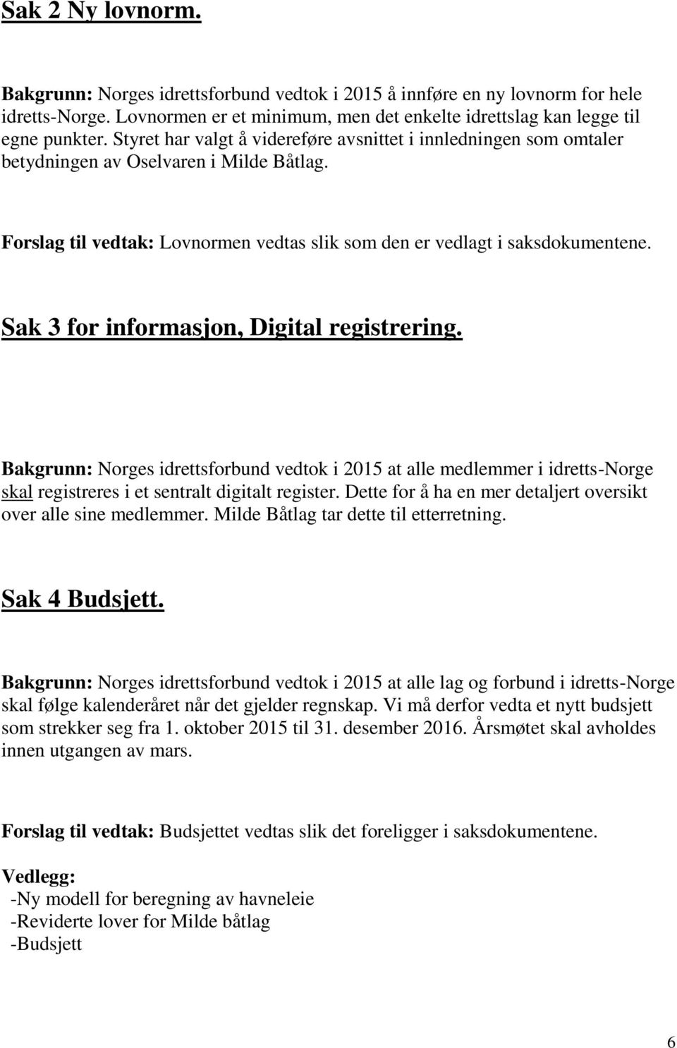 Sak 3 for informasjon, Digital registrering. Bakgrunn: Norges idrettsforbund vedtok i 2015 at alle medlemmer i idretts-norge skal registreres i et sentralt digitalt register.