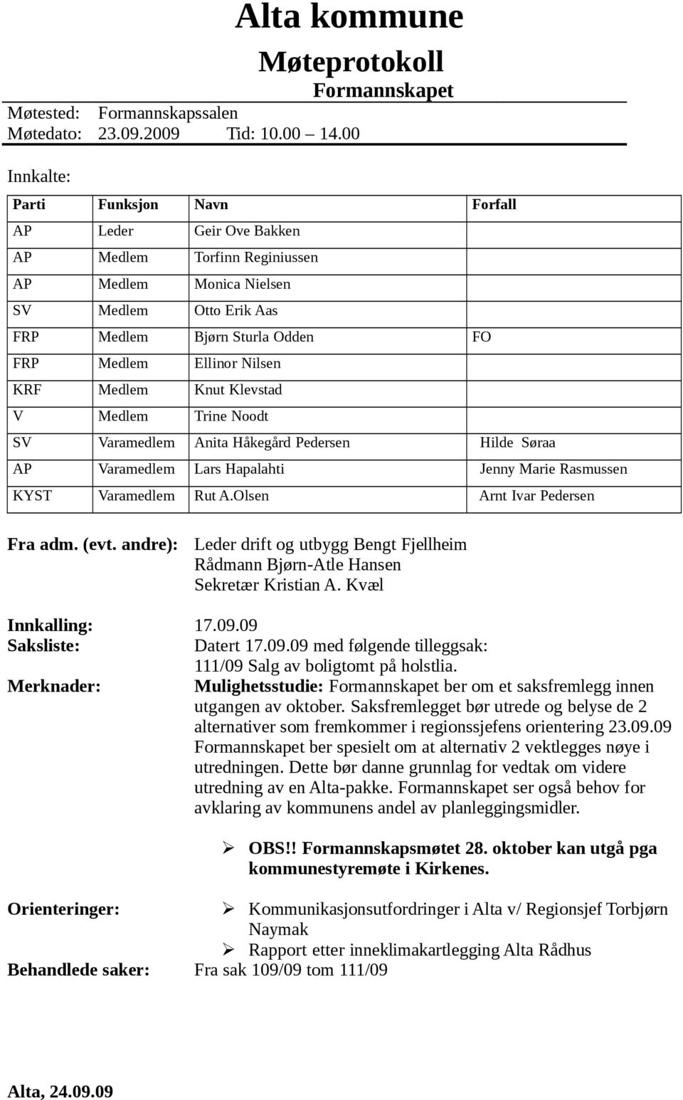 Nilsen KRF Medlem Knut Klevstad V Medlem Trine Noodt SV Varamedlem Anita Håkegård Pedersen Hilde Søraa AP Varamedlem Lars Hapalahti Jenny Marie Rasmussen KYST Varamedlem Rut A.