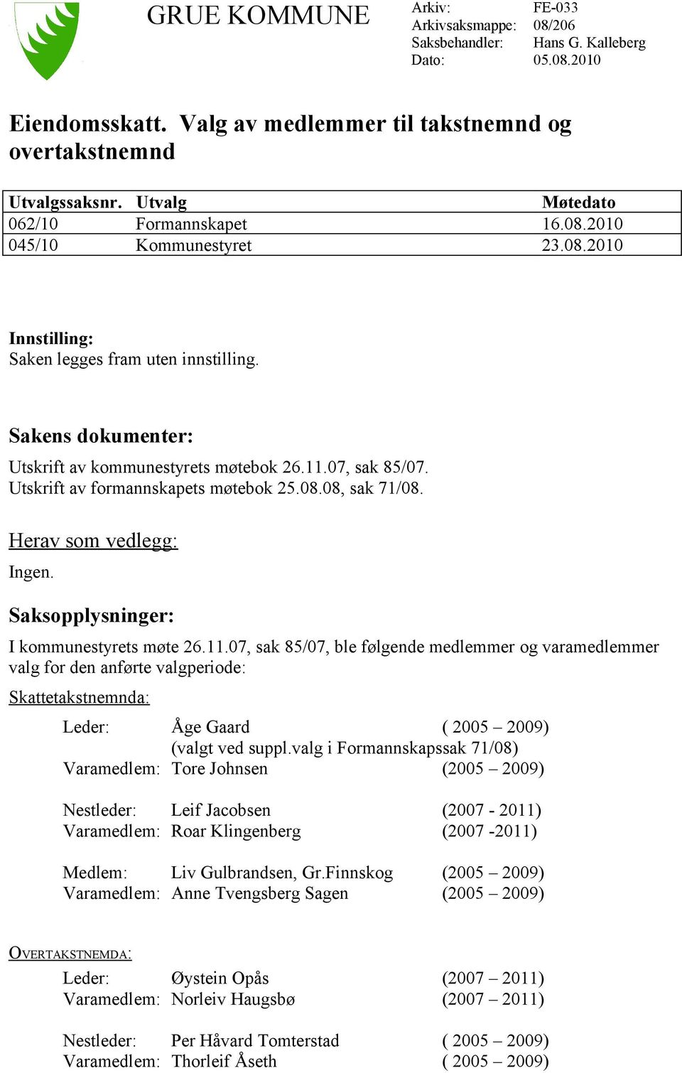 07, sak 85/07. Utskrift av formannskapets møtebok 25.08.08, sak 71/08. Herav som vedlegg: Ingen. Saksopplysninger: I kommunestyrets møte 26.11.