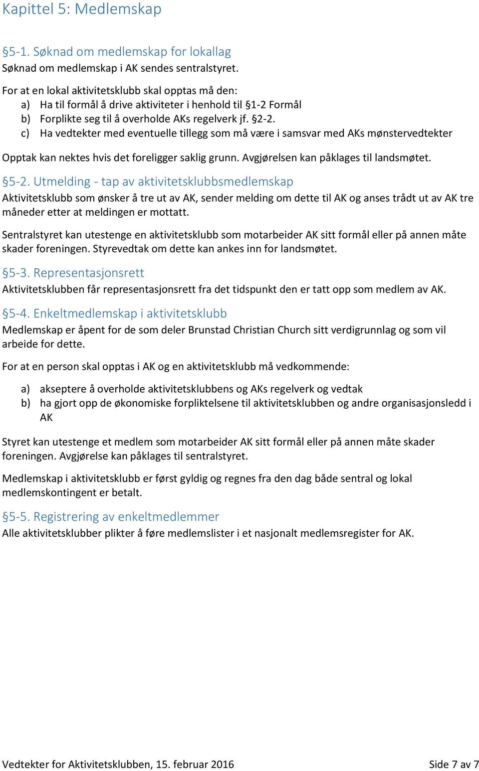 c) Ha vedtekter med eventuelle tillegg som må være i samsvar med AKs mønstervedtekter Opptak kan nektes hvis det foreligger saklig grunn. Avgjørelsen kan påklages til landsmøtet. 5-2.