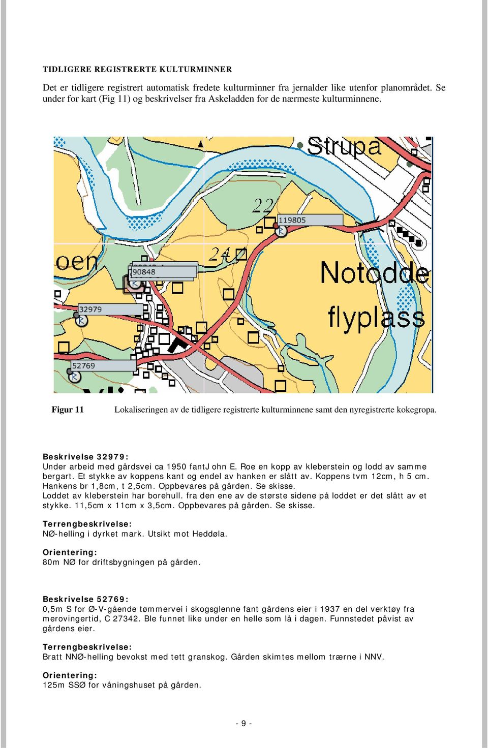 Beskrivelse 32979: Under arbeid med gårdsvei ca 1950 fantj ohn E. Roe en kopp av kleberstein og lodd av samme bergart. Et stykke av koppens kant og endel av hanken er slått av.