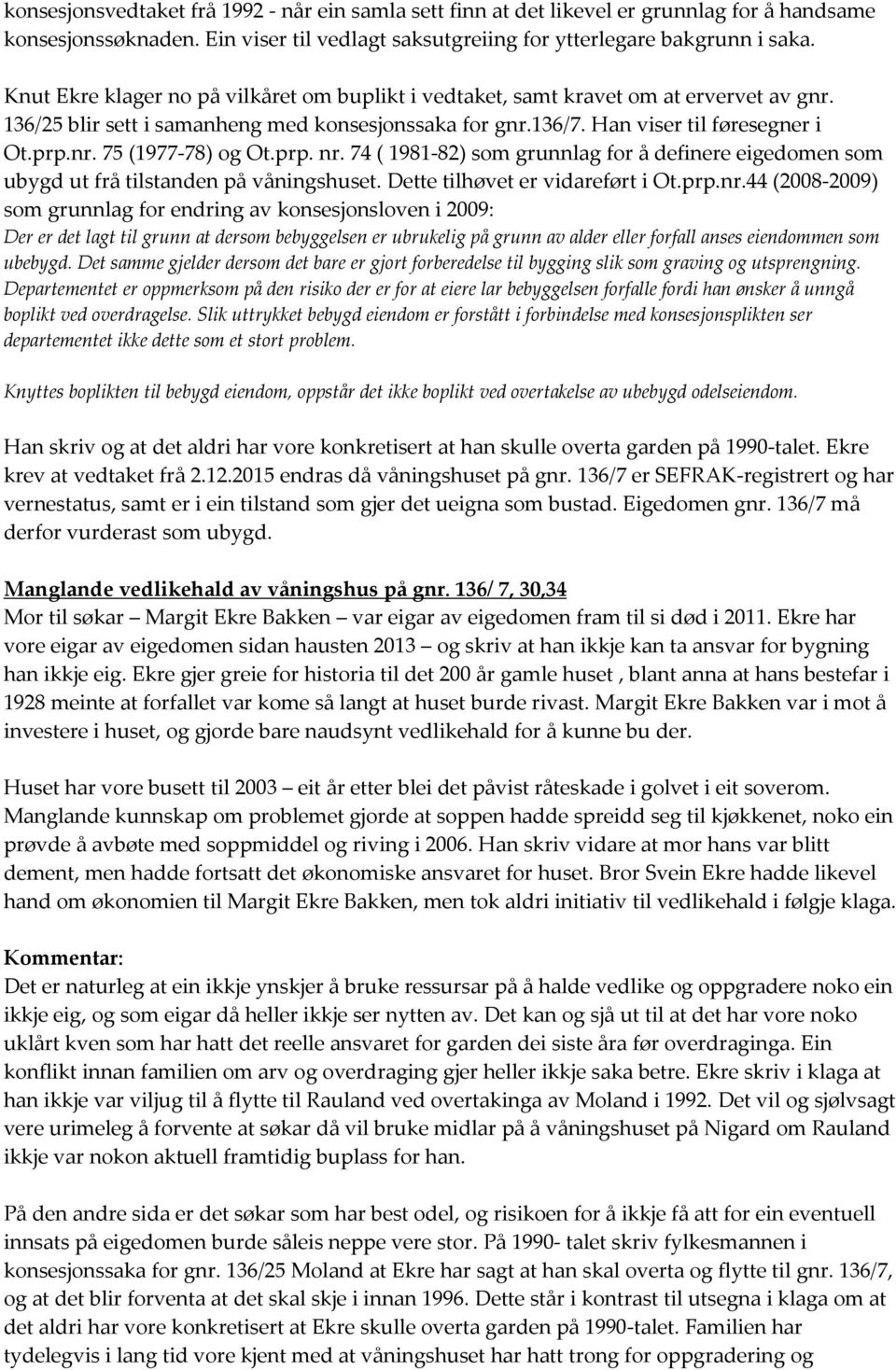 prp. nr. 74 ( 1981-82) som grunnlag for å definere eigedomen som ubygd ut frå tilstanden på våningshuset. Dette tilhøvet er vidareført i Ot.prp.nr.44 (2008-2009) som grunnlag for endring av konsesjonsloven i 2009: Der er det lagt til grunn at dersom bebyggelsen er ubrukelig på grunn av alder eller forfall anses eiendommen som ubebygd.