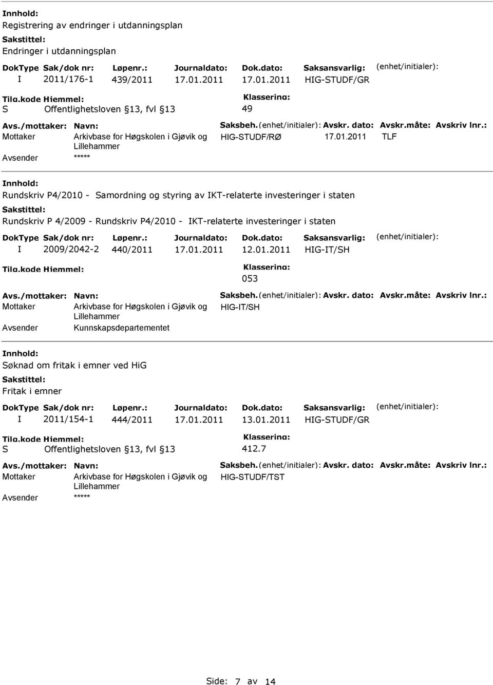 investeringer i staten 2009/2042-2 440/2011 12.01.2011 HG-T/H 053 Avs./mottaker: Navn: aksbeh. Avskr. dato: Avskr.måte: Avskriv lnr.