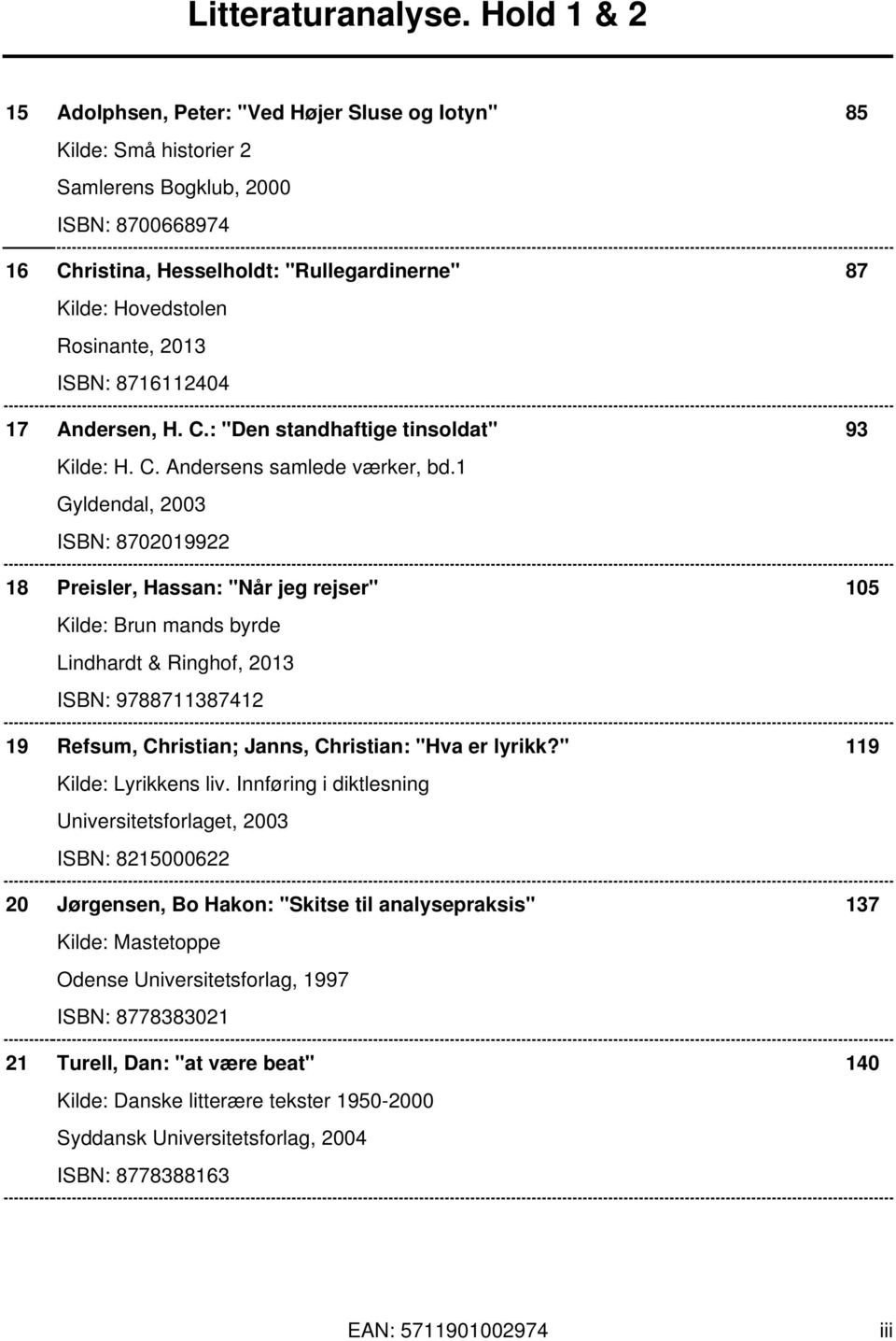 1 Gyldendal, 2003 ISBN: 8702019922 18 Preisler, Hassan: "Når jeg rejser" 105 Kilde: Brun mands byrde Lindhardt & Ringhof, 2013 ISBN: 9788711387412 19 Refsum, Christian; Janns, Christian: "Hva er