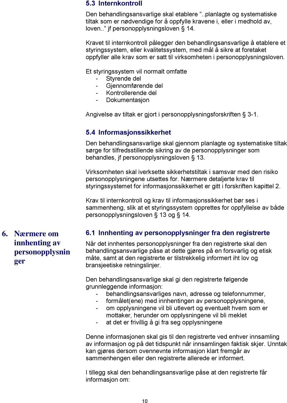 personopplysningsloven. Et styringssystem vil normalt omfatte - Styrende del - Gjennomførende del - Kontrollerende del - Dokumentasjon Angivelse av tiltak er gjort i personopplysningsforskriften 3-1.