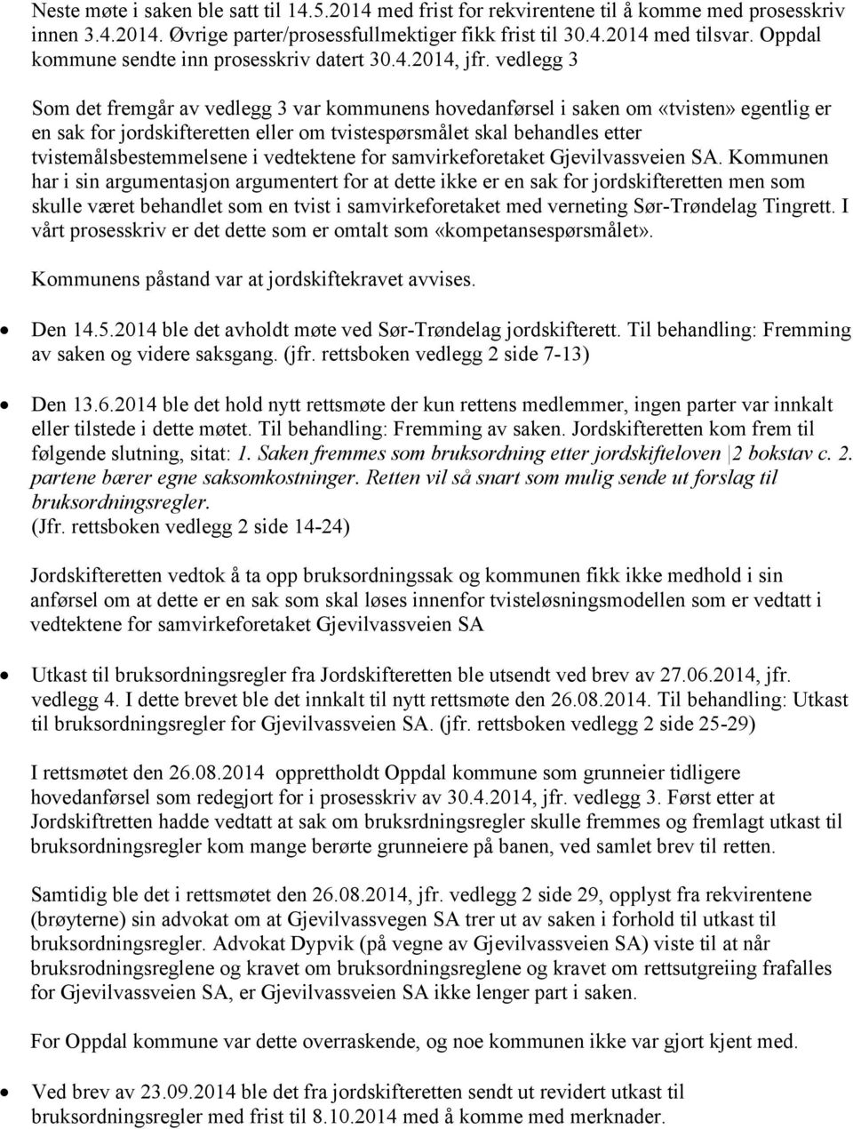 vedlegg 3 Som det fremgår av vedlegg 3 var kommunens hovedanførsel i saken om «tvisten» egentlig er en sak for jordskifteretten eller om tvistespørsmålet skal behandles etter tvistemålsbestemmelsene